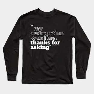 My quarantine was fine thanks for asking Long Sleeve T-Shirt